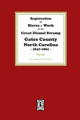 Registration of SLAVES to work in the Great Dismal Swamp Gates County, North Carolina, 1847-1861 by Fouts, Raymond Parker