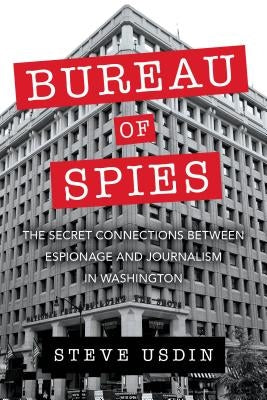 Bureau of Spies: The Secret Connections Between Espionage and Journalism in Washington by Usdin, Steven T.