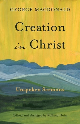 Creation in Christ: Unspoken Sermons by MacDonald, George