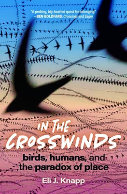 In the Crosswinds: Birds, Humans, and the Paradox of Place by Knapp, Eli J.