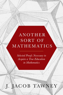 Another Sort of Mathematics: Selected Proofs Necessary to Finally Acquire an Education in Mathematics by Tawney, Jacob