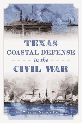 Texas Coastal Defense in the Civil War by William Nelson Fox