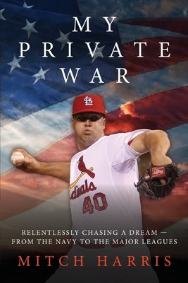 My Private War: Relentlessly Chasing A Dream - From The Navy To The Major Leagues by Harris, Mitch