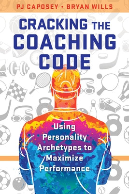 Cracking the Coaching Code: Using Personality Archetypes to Maximize Performance by Caposey, Pj