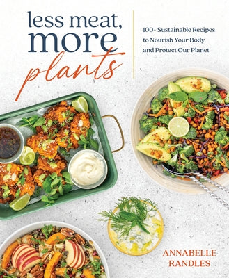 Less Meat, More Plants: 100+ Sustainable Recipes to Nourish Your Body and Protect Our Planet by Randles, Annabelle