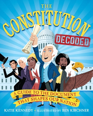 The Constitution Decoded: A Guide to the Document That Shapes Our Nation by Kennedy, Katie