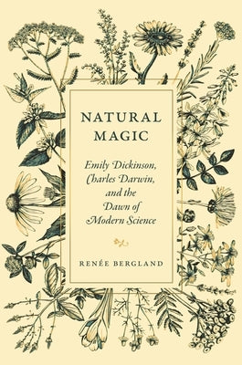 Natural Magic: Emily Dickinson, Charles Darwin, and the Dawn of Modern Science by Bergland, Ren&#195;&#169;e