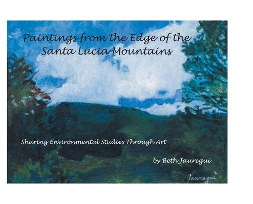 Paintings from the Edge of the Santa Lucia Mountains: Sharing Enviromental Studies Through Art by Jauregui, Beth