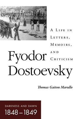 Fyodor Dostoevsky-Darkness and Dawn (1848-1849): A Life in Letters, Memoirs, and Criticism by Marullo, Thomas Gaiton