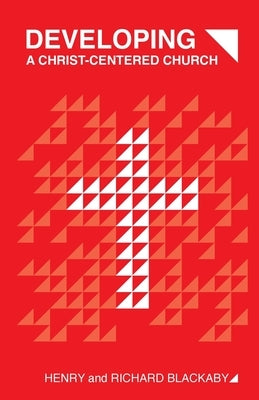 Developing A Christ-Centered Church by Blackaby, Henry T.