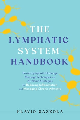 The Lymphatic System Handbook: Proven Lymphatic Drainage Massage Techniques and At-Home Strategies for Reducing Inflammation and Managing Chronic Ailm by Gazzola, Flavio
