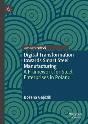 Digital Transformation Towards Smart Steel Manufacturing: A Framework for Steel Enterprises in Poland by Gajdzik, Bo&#380;ena
