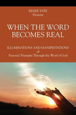 When The Word Becomes Real: Illuminations and Manifestations of Personal Triumphs Through the Word of God by Tate, Renee