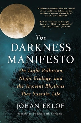 The Darkness Manifesto: On Light Pollution, Night Ecology, and the Ancient Rhythms That Sustain Life by Ekl&#246;f, Johan