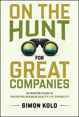 On the Hunt for Great Companies: An Investor's Guide to Evaluating Business Quality and Durability by Kold, Simon