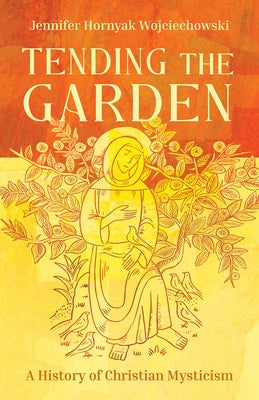 Tending the Garden: A History of Christian Mysticism by Wojciechowski, Jennifer Hornyak