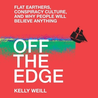 Off the Edge Lib/E: Flat Earthers, Conspiracy Culture, and Why People Will Believe Anything by Weill, Kelly