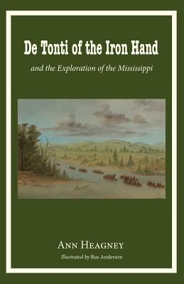 De Tonti of the Iron Hand and the Exploration of the Mississippi by Heagney, Ann