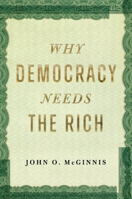 Why Democracy Needs the Rich by McGinnis, John O.