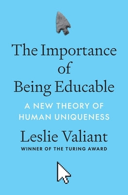 The Importance of Being Educable: A New Theory of Human Uniqueness by Valiant, Leslie