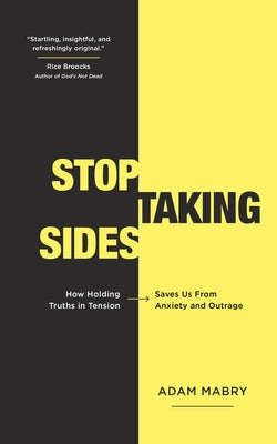 Stop Taking Sides: How Holding Truths in Tension Saves Us from Anxiety and Outrage by Mabry, Adam