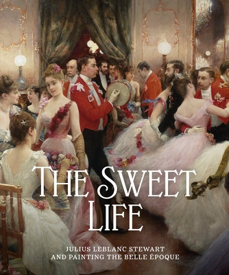 The Sweet Life: Julius LeBlanc Stewart and Painting the Belle Epoque by Tottis, James W.