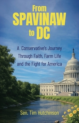 From Spavinaw to DC: A Conservative's Journey Through Faith, Farm Life and the Fight for America by Hutchinson, Sen Tim