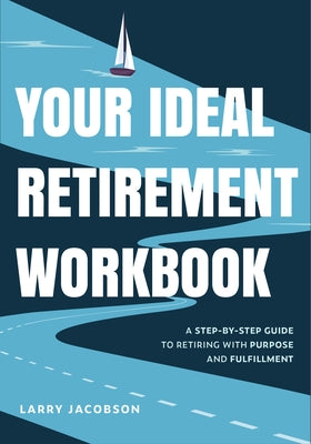 Your Ideal Retirement Workbook: A Step-By-Step Guide to Retiring with Purpose and Fulfillment (Effective Retirement Book, Golden Years Financial Guide by Jacobson, Larry