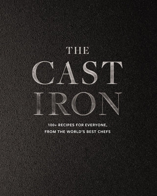 The Cast Iron: 100+ Recipes from the World's Best Chefs by Cider Mill Press