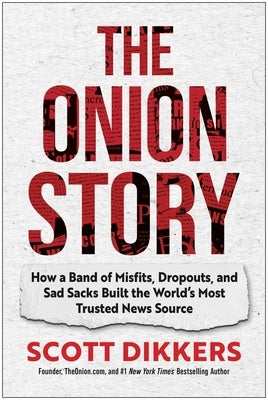 The Onion Story: How a Band of Misfits, Dropouts, and Sad Sacks Built the World's Most Trusted News Source by Dikkers, Scott