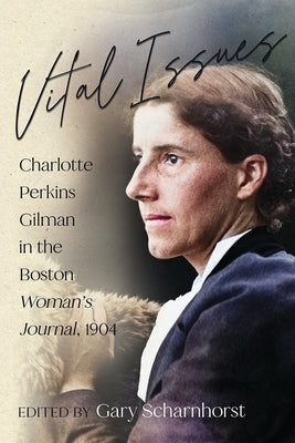 Vital Issues: Charlotte Perkins Gilman in the Boston Woman's Journal, 1904 by Scharnhorst, Gary