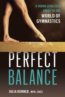 Perfect Balance: A Young Athlete's Guide to the World of Gymnastics by Konner, Julia