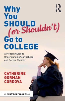 Why You Should (or Shouldn't) Go to College: A Modern Guide for Understanding Your College and Career Choices by Cordova, Catherine Gorman