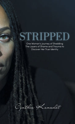 Stripped: One Woman's Journey of Shedding The Layers of Shame and Trauma to Discover Her True Identity by Kanadet, Cynthia