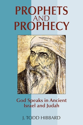 Prophets and Prophecy: God Speaks in Ancient Israel and Judah by Hibbard, J. Todd