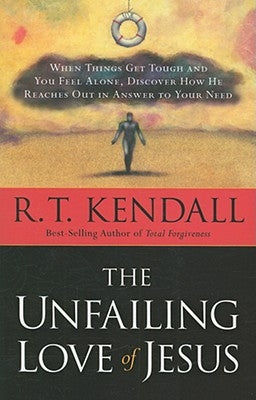 The Unfailing Love of Jesus: When Things Get Tough and You Feel Alone, Discover How He Reaches Out in Answer to Your Need by Kendall, R. T.