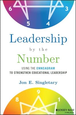 Leadership by the Number: Using the Enneagram to Strengthen Educational Leadership by Singletary, Jon E.