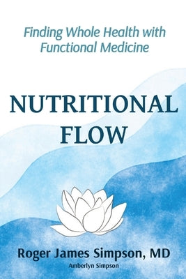 Nutritional Flow: Finding Whole Health with Functional Medicine by Simpson, Roger James