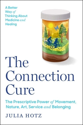 The Connection Cure: The Prescriptive Power of Movement, Nature, Art, Service, and Belonging by Hotz, Julia