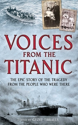 Voices from the Titanic: The Epic Story of the Tragedy from the People Who Were There by Tibballs, Geoff