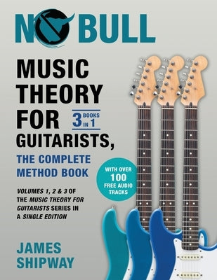 Music Theory for Guitarists, the Complete Method Book: Volumes 1, 2 & 3 of the Music Theory for Guitarists Series in a Single Edition by Shipway, James