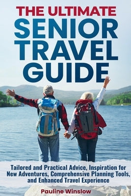 The Ultimate Senior Travel Guide: Tailored and Practical Advice, Inspiration for New Adventures, Comprehensive Planning Tools, and Enhanced Travel Exp by Winslow, Pauline