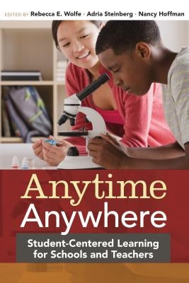 Anytime, Anywhere: Student-Centered Learning for Schools and Teachers by Wolfe, Rebecca E.