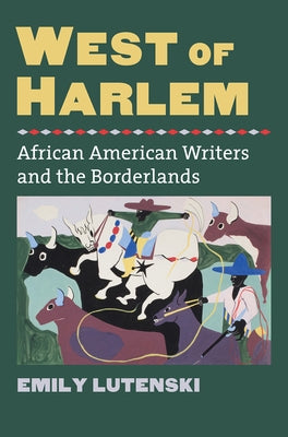 West of Harlem: African American Writers and the Borderlands by Lutenski, Emily