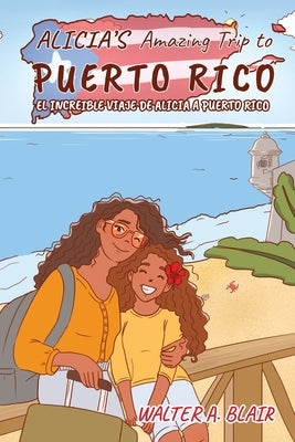 Alicia's Amazing Trip To Puerto Rico: El Increible Viaje de Alicia a Puerto Rico by Walter Blair