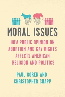 Moral Issues: How Public Opinion on Abortion and Gay Rights Affects American Religion and Politics by Goren, Paul