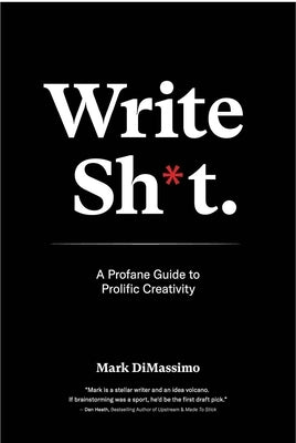 Write Shit: A Profane Guide to Prolific Creativity by Dimassimo, Mark