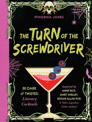 The Turn of the Screwdriver: 50 Dark and Twisted Literary Cocktails Inspired by Anne Rice, Mary Shelley, Edgar Allan Poe, and Other Legendary Gothi by Jones, Iphigenia