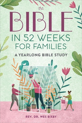 The Bible in 52 Weeks for Families: A Yearlong Bible Study by Bixby, Wes