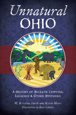 Unnatural Ohio: A History of Buckeye Cryptids, Legends & Other Mysteries by Smith, M. Kristina